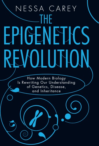 The Epigenetics Revolution How Modern Biology Is Rewriting Our Understanding of Genetics Disease and Inheritance