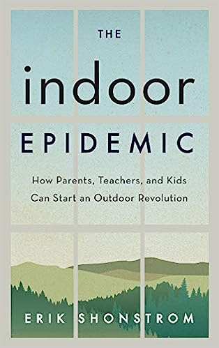 The Indoor Epidemic How Parents Teachers and Kids Can Start an Outdoor Revolution