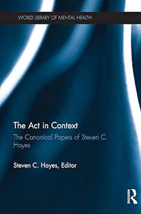 The Act in Context The Canonical Papers of Steven C Hayes