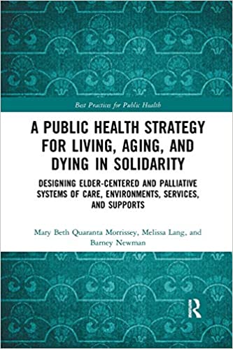 A Public Health Strategy for Living Aging and Dying in Solidarity Designing Elder Centered and Palliative Systems of Care Environments Services and Supports