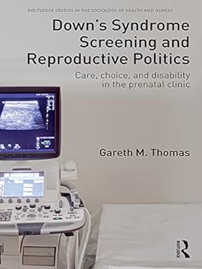 Downs Syndrome Screening and Reproductive Politics Care Choice and Disability in the Prenatal Clinic