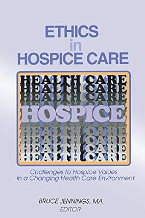 Ethics in Hospice Care Challenges to Hospice Values in a Changing Health Care Environment