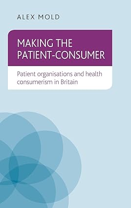 Making the patient consumer Patient organisations and health consumerism in Britain