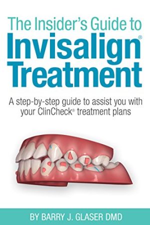 Insiders Guide to Invisalign Treatment A Step By Step Guide To Assist You With Your ClinCheck treatment Plans