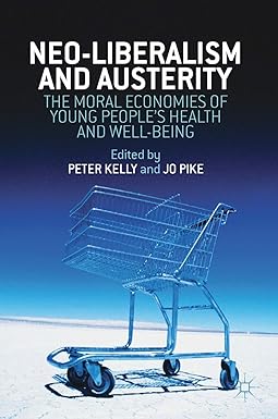 Neo Liberalism and Austerity The Moral Economies of Young Peoples Health and Well being