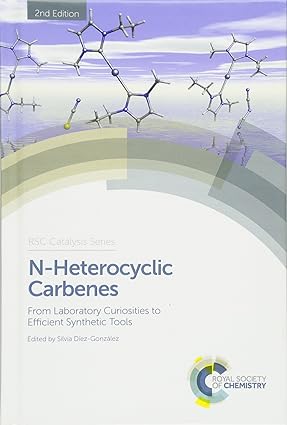 N-Heterocyclic Carbenes From Laboratory Curiosities to Efficient Synthetic Tools 2nd Edition