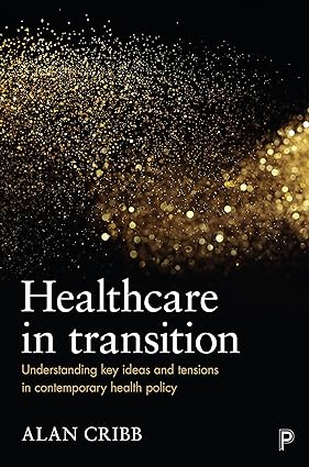 Healthcare in Transition Understanding Key Ideas and Tensions in Contemporary Health Policy